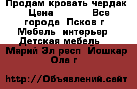 Продам кровать чердак › Цена ­ 6 000 - Все города, Псков г. Мебель, интерьер » Детская мебель   . Марий Эл респ.,Йошкар-Ола г.